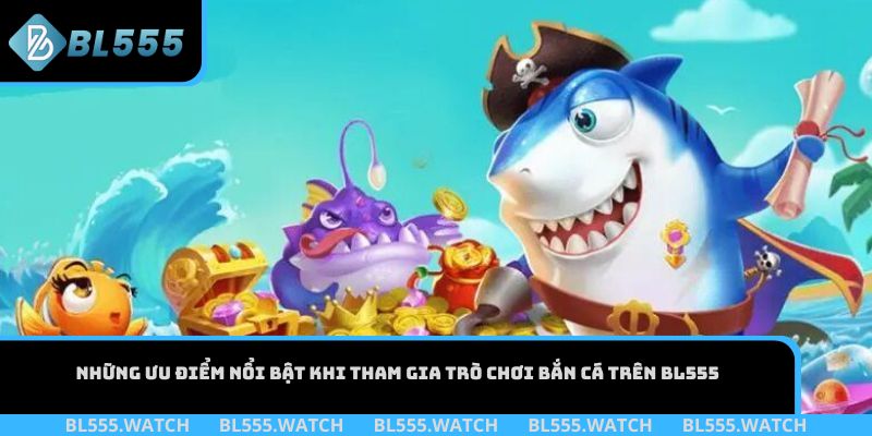 Những ưu điểm nổi bật khi tham gia trò chơi bắn cá trên BL555