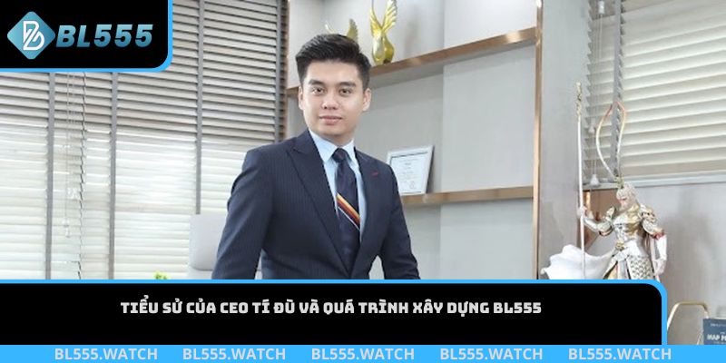 Tiểu sử của CEO Tí Đù và quá trình xây dựng BL555