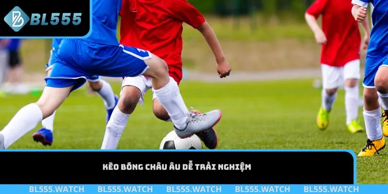 Kèo bóng châu Âu dễ trải nghiệm