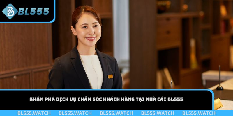 Khám phá dịch vụ chăm sóc khách hàng tại nhà cái BL555