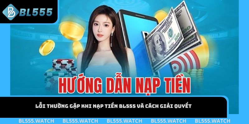 Lỗi thường gặp khi nạp tiền BL555 và cách giải quyết