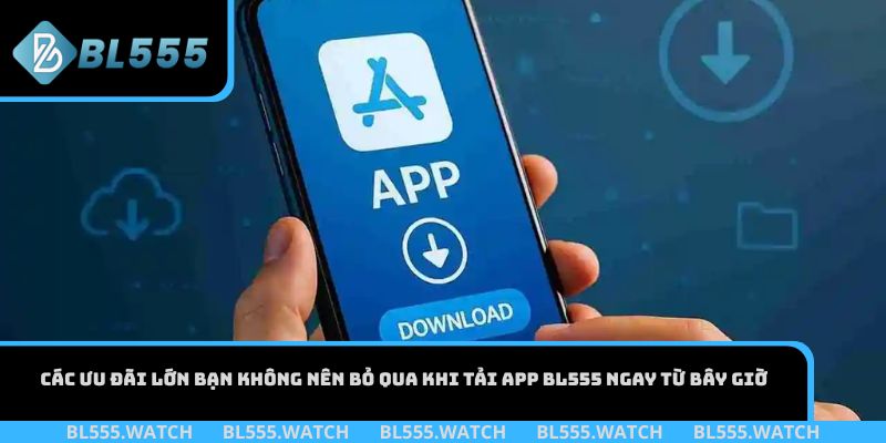 Các ưu đãi lớn bạn không nên bỏ qua khi tải app BL555 ngay từ bây giờ