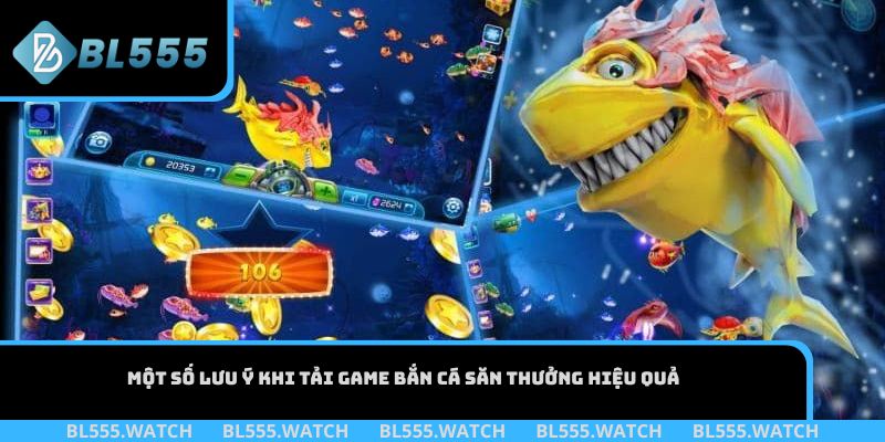 Một số lưu ý khi tải game bắn cá săn thưởng hiệu quả
