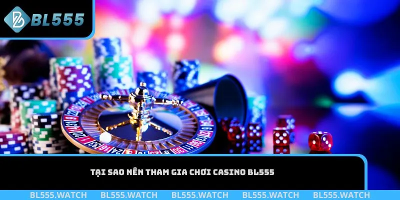 Tại sao nên tham gia chơi Casino BL555