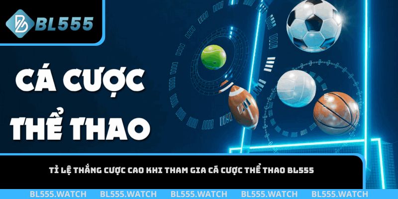Tỉ lệ thắng cược cao khi tham gia cá cược thể thao BL555